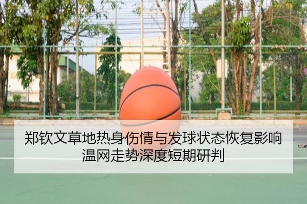 郑钦文草地热身伤情与发球状态恢复影响温网走势深度短期研判 - www.7k7k.com
